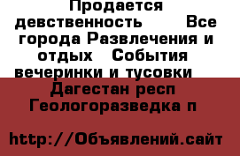 Продается девственность . . - Все города Развлечения и отдых » События, вечеринки и тусовки   . Дагестан респ.,Геологоразведка п.